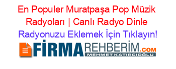 En+Populer+Muratpaşa+Pop+Müzik+Radyoları+|+Canlı+Radyo+Dinle Radyonuzu+Eklemek+İçin+Tıklayın!